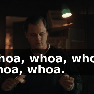 Whoa, whoa, whoa, whoa, whoa.