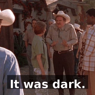 It was dark.