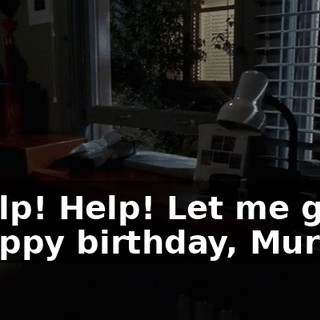 - Help! Help! Let me go! - Happy birthday, Murphy.