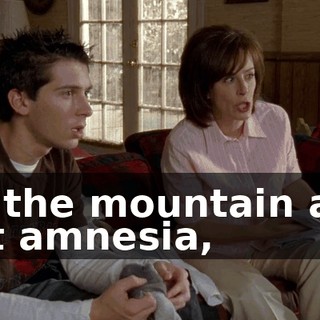off the mountain and got amnesia,