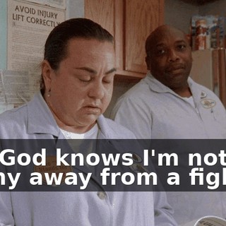 and God knows I'm not one to shy away from a fight,