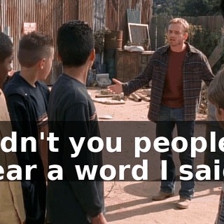 Didn't you people hear a word I said?