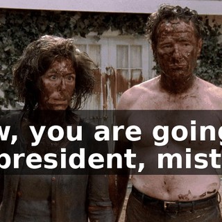 Now, you are going to be president, mister,