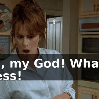 Oh, my God! What a mess!