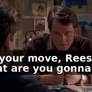 It's your move, Reese. What are you gonna do?