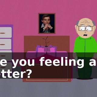 Are you feeling any better?