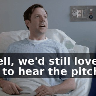 - Well, we'd still love for you to hear the pitch.