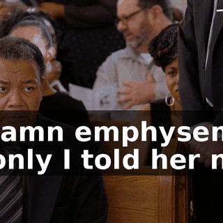 - Damn emphysema. If only I told her not