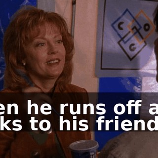 then he runs off and talks to his friends.