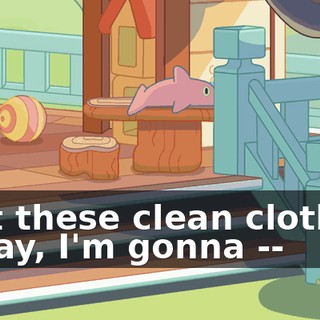 ♪ Put these clean clothes away, I'm gonna --♪