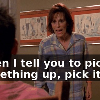 When I tell you to pick something up, pick it up!