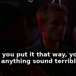 When you put it that way, you can make anything sound terrible.
