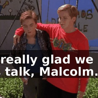 I'm really glad we had this talk, Malcolm.