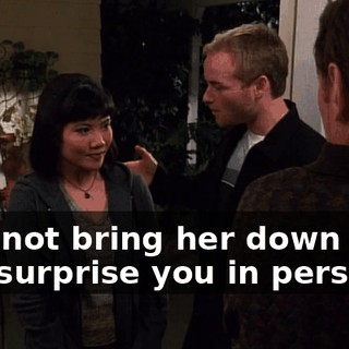 why not bring her down here and surprise you in person?