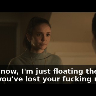Well, now, I'm just floating the idea that you've lost your fucking mind.