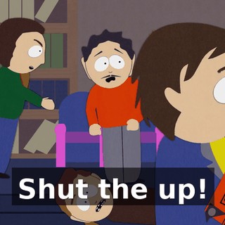 Shut the up!