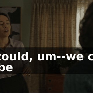 We could, um--we could maybe
