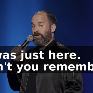It was just here. Don't you remember?
