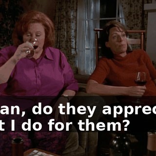 I mean, do they appreciate what I do for them?