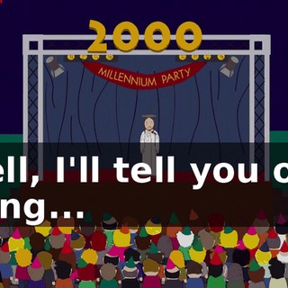 Well, I'll tell you one thing...