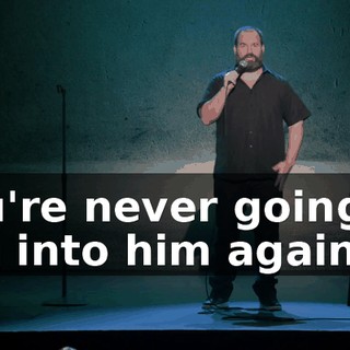You're never going to run into him again."
