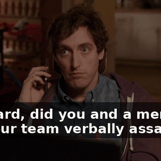 Richard, did you and a member of your team verbally assault