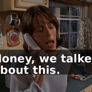 Honey, we talked about this.