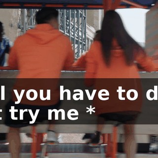 * All you have to do is just try me *