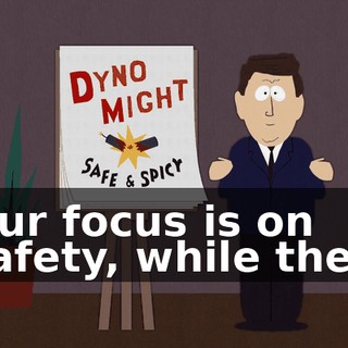 Our focus is on safety, while the--
