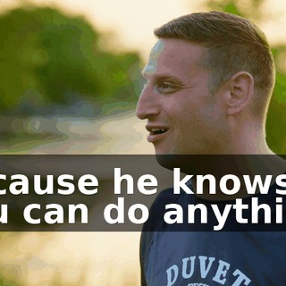 because he knows you can do anything.