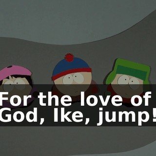For the love of God, Ike, jump!