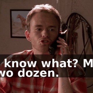 You know what? Make it two dozen.