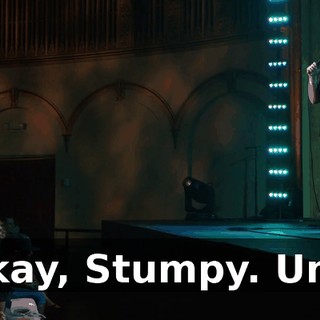 "Okay, Stumpy. Um...