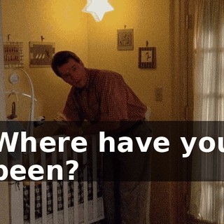 Where have you been?
