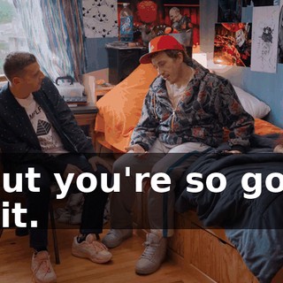 - But you're so good at it.