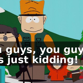 You guys, you guys, I was just kidding!