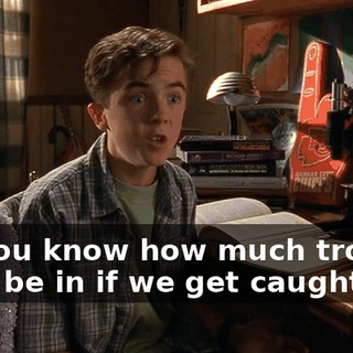 Do you know how much trouble we'll be in if we get caught?