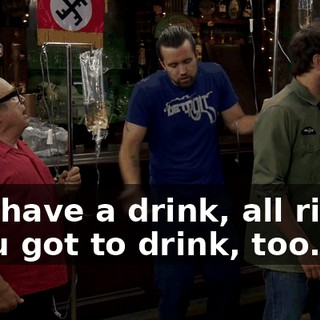 - I'll have a drink, all right? - You got to drink, too.