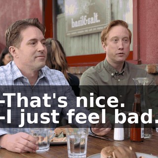 -That's nice. -I just feel bad.