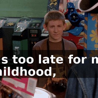 It's too late for my childhood,