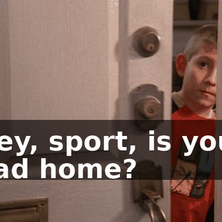 Hey, sport, is your dad home?