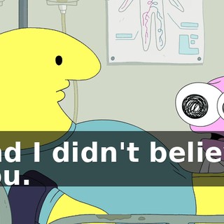 and I didn't believe you.