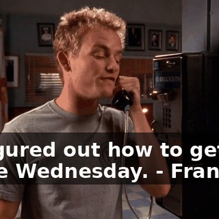- I figured out how to get home Wednesday. - Francis...