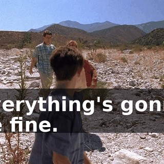 Everything's gonna be fine.