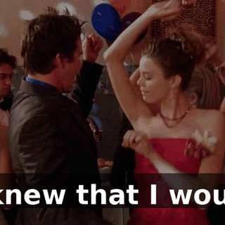 ♪ I knew that I would ♪