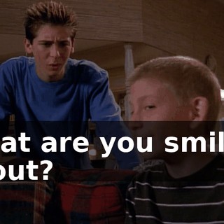What are you smiling about?