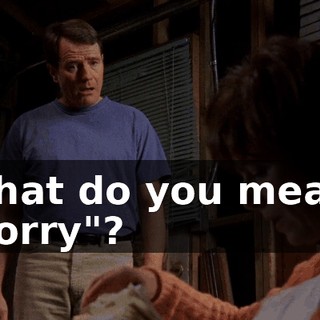 What do you mean, "sorry"?