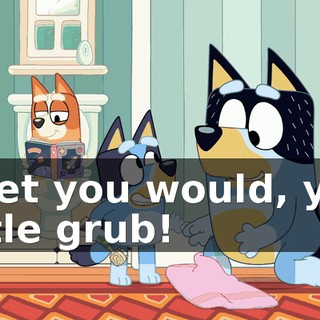 I bet you would, you little grub!