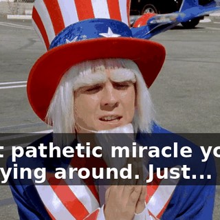 most pathetic miracle you've got lying around. Just...