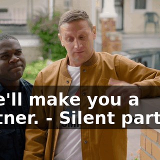- We'll make you a partner. - Silent partner.